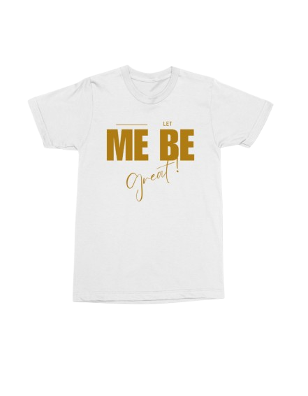 LET ME BE GREAT TSHIRT!!!